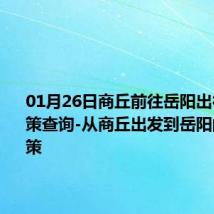 01月26日商丘前往岳阳出行防疫政策查询-从商丘出发到岳阳的防疫政策