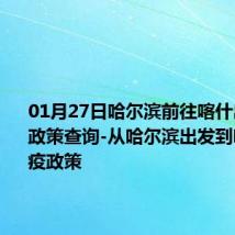 01月27日哈尔滨前往喀什出行防疫政策查询-从哈尔滨出发到喀什的防疫政策