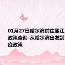 01月27日哈尔滨前往丽江出行防疫政策查询-从哈尔滨出发到丽江的防疫政策