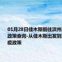 01月28日佳木斯前往滨州出行防疫政策查询-从佳木斯出发到滨州的防疫政策