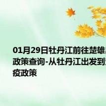 01月29日牡丹江前往楚雄出行防疫政策查询-从牡丹江出发到楚雄的防疫政策