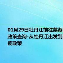 01月29日牡丹江前往芜湖出行防疫政策查询-从牡丹江出发到芜湖的防疫政策