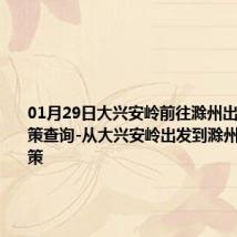 01月29日大兴安岭前往滁州出行防疫政策查询-从大兴安岭出发到滁州的防疫政策