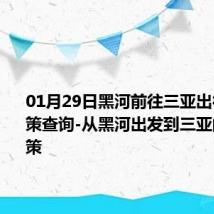 01月29日黑河前往三亚出行防疫政策查询-从黑河出发到三亚的防疫政策