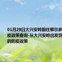 01月29日大兴安岭前往鄂尔多斯出行防疫政策查询-从大兴安岭出发到鄂尔多斯的防疫政策