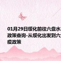 01月29日绥化前往六盘水出行防疫政策查询-从绥化出发到六盘水的防疫政策