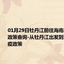 01月29日牡丹江前往海南出行防疫政策查询-从牡丹江出发到海南的防疫政策