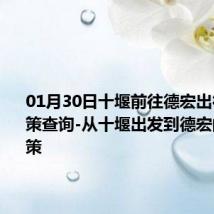 01月30日十堰前往德宏出行防疫政策查询-从十堰出发到德宏的防疫政策