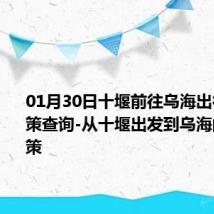 01月30日十堰前往乌海出行防疫政策查询-从十堰出发到乌海的防疫政策