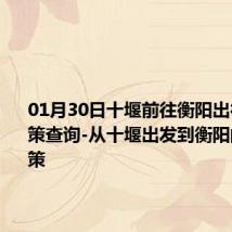 01月30日十堰前往衡阳出行防疫政策查询-从十堰出发到衡阳的防疫政策