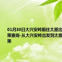 01月30日大兴安岭前往太原出行防疫政策查询-从大兴安岭出发到太原的防疫政策