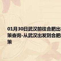 01月30日武汉前往合肥出行防疫政策查询-从武汉出发到合肥的防疫政策