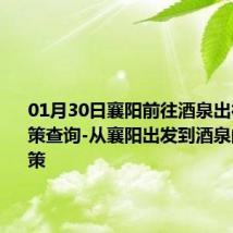 01月30日襄阳前往酒泉出行防疫政策查询-从襄阳出发到酒泉的防疫政策