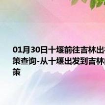 01月30日十堰前往吉林出行防疫政策查询-从十堰出发到吉林的防疫政策