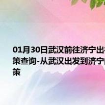 01月30日武汉前往济宁出行防疫政策查询-从武汉出发到济宁的防疫政策