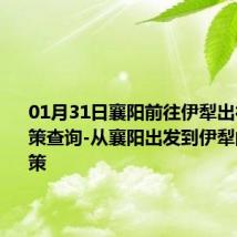 01月31日襄阳前往伊犁出行防疫政策查询-从襄阳出发到伊犁的防疫政策