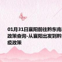 01月31日襄阳前往黔东南出行防疫政策查询-从襄阳出发到黔东南的防疫政策