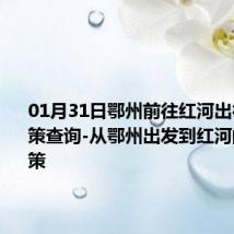 01月31日鄂州前往红河出行防疫政策查询-从鄂州出发到红河的防疫政策