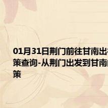 01月31日荆门前往甘南出行防疫政策查询-从荆门出发到甘南的防疫政策