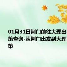 01月31日荆门前往大理出行防疫政策查询-从荆门出发到大理的防疫政策