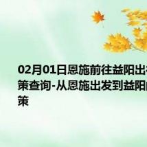 02月01日恩施前往益阳出行防疫政策查询-从恩施出发到益阳的防疫政策