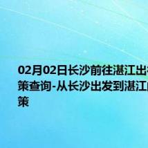 02月02日长沙前往湛江出行防疫政策查询-从长沙出发到湛江的防疫政策