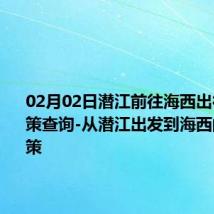 02月02日潜江前往海西出行防疫政策查询-从潜江出发到海西的防疫政策