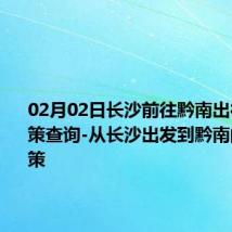 02月02日长沙前往黔南出行防疫政策查询-从长沙出发到黔南的防疫政策