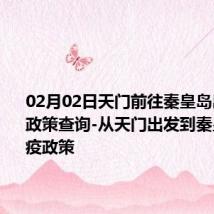 02月02日天门前往秦皇岛出行防疫政策查询-从天门出发到秦皇岛的防疫政策