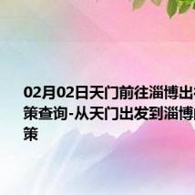 02月02日天门前往淄博出行防疫政策查询-从天门出发到淄博的防疫政策