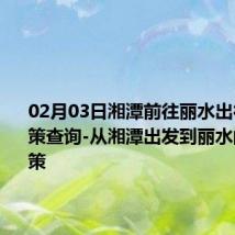 02月03日湘潭前往丽水出行防疫政策查询-从湘潭出发到丽水的防疫政策