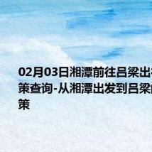 02月03日湘潭前往吕梁出行防疫政策查询-从湘潭出发到吕梁的防疫政策