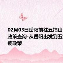 02月03日岳阳前往五指山出行防疫政策查询-从岳阳出发到五指山的防疫政策