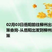 02月03日岳阳前往柳州出行防疫政策查询-从岳阳出发到柳州的防疫政策