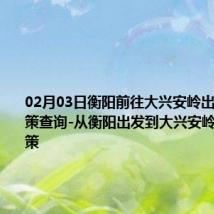 02月03日衡阳前往大兴安岭出行防疫政策查询-从衡阳出发到大兴安岭的防疫政策