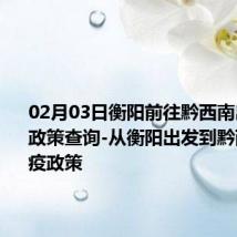 02月03日衡阳前往黔西南出行防疫政策查询-从衡阳出发到黔西南的防疫政策