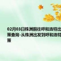 02月03日株洲前往呼和浩特出行防疫政策查询-从株洲出发到呼和浩特的防疫政策