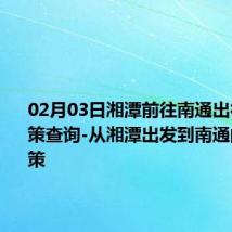 02月03日湘潭前往南通出行防疫政策查询-从湘潭出发到南通的防疫政策