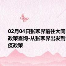 02月04日张家界前往大同出行防疫政策查询-从张家界出发到大同的防疫政策