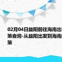 02月04日益阳前往海南出行防疫政策查询-从益阳出发到海南的防疫政策