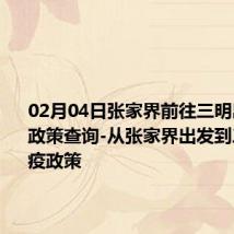 02月04日张家界前往三明出行防疫政策查询-从张家界出发到三明的防疫政策