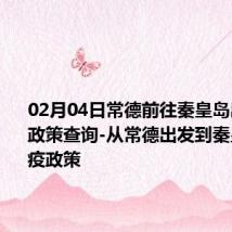 02月04日常德前往秦皇岛出行防疫政策查询-从常德出发到秦皇岛的防疫政策