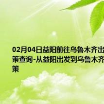 02月04日益阳前往乌鲁木齐出行防疫政策查询-从益阳出发到乌鲁木齐的防疫政策