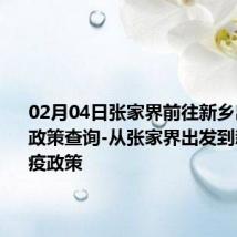 02月04日张家界前往新乡出行防疫政策查询-从张家界出发到新乡的防疫政策