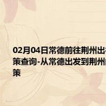 02月04日常德前往荆州出行防疫政策查询-从常德出发到荆州的防疫政策