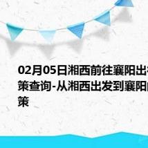 02月05日湘西前往襄阳出行防疫政策查询-从湘西出发到襄阳的防疫政策