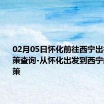 02月05日怀化前往西宁出行防疫政策查询-从怀化出发到西宁的防疫政策