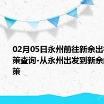 02月05日永州前往新余出行防疫政策查询-从永州出发到新余的防疫政策