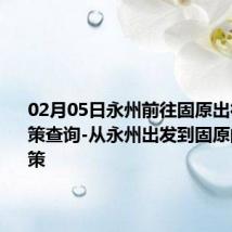 02月05日永州前往固原出行防疫政策查询-从永州出发到固原的防疫政策