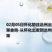 02月05日怀化前往达州出行防疫政策查询-从怀化出发到达州的防疫政策